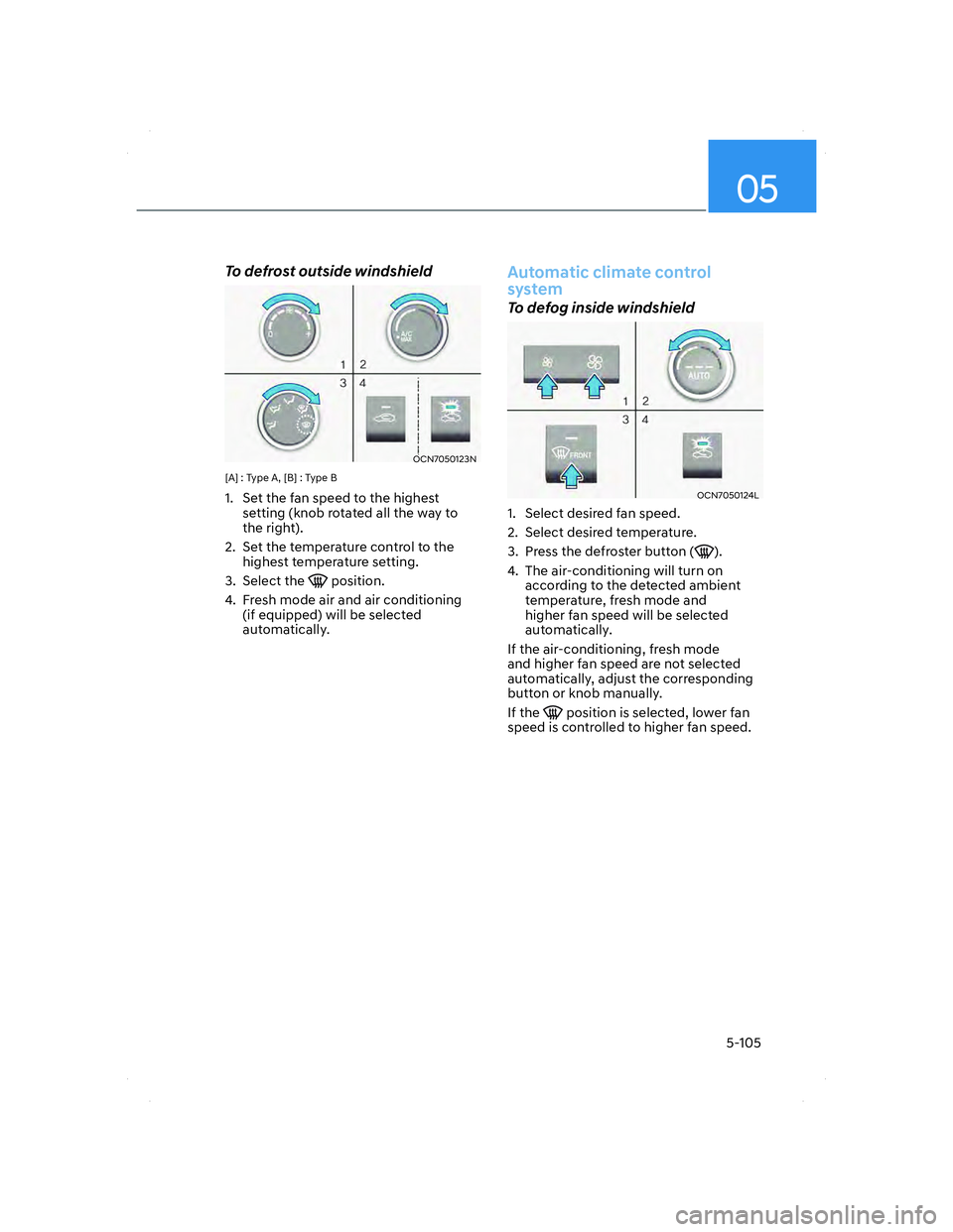 HYUNDAI ELANTRA 2022  Owners Manual 05
5-105
To defrost outside windshield
OCN7050123NOCN7050123N
[A] : Type A, [B] : Type B
1.  Set the fan speed to the highest 
setting (knob rotated all the way to 
the right).
2.  Set the temperature