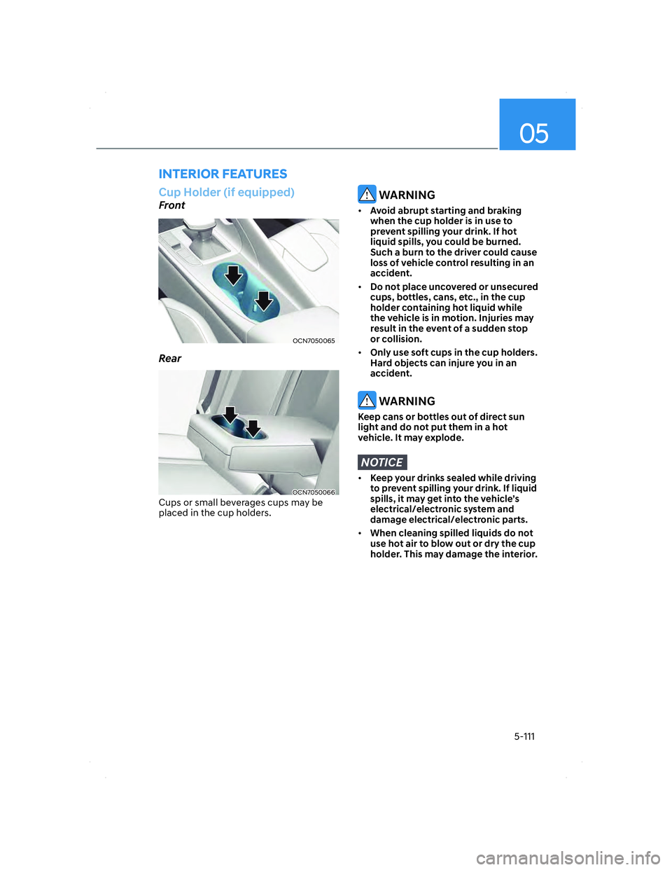 HYUNDAI ELANTRA 2022 Owners Manual 05
5-111
Cup Holder (if equipped)
Front
OCN7050065OCN7050065
Rear
OCN7050066OCN7050066
Cups or small beverages cups may be
placed in the cup holders.
WARNING
• Avoid abrupt starting and braking
w HYUNDAI ELANTRA 2022 Owners Manual 05
5-111
Cup Holder (if equipped)
Front
OCN7050065OCN7050065
Rear
OCN7050066OCN7050066
Cups or small beverages cups may be
placed in the cup holders.
WARNING
• Avoid abrupt starting and braking
w