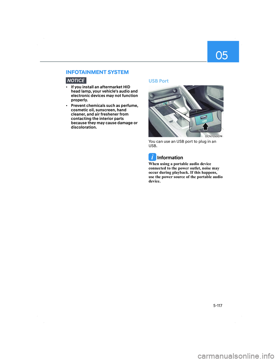 HYUNDAI ELANTRA 2022  Owners Manual 05
5-117
 INFOTAINMENT  SYSTEM
NOTICE
• If you install an aftermarket HID 
head lamp, your vehicle’s audio and 
electronic devices may not function 
properly.
• Prevent chemicals such as perfume