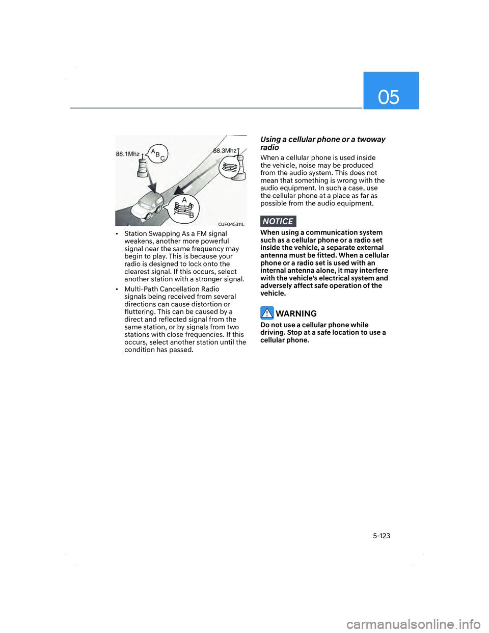 HYUNDAI ELANTRA 2022  Owners Manual 05
5-123
OJF045311LOJF045311L
•  Station Swapping As a FM signal 
weakens, another more powerful 
signal near the same frequency may 
begin to play. This is because your 
radio is designed to lock o