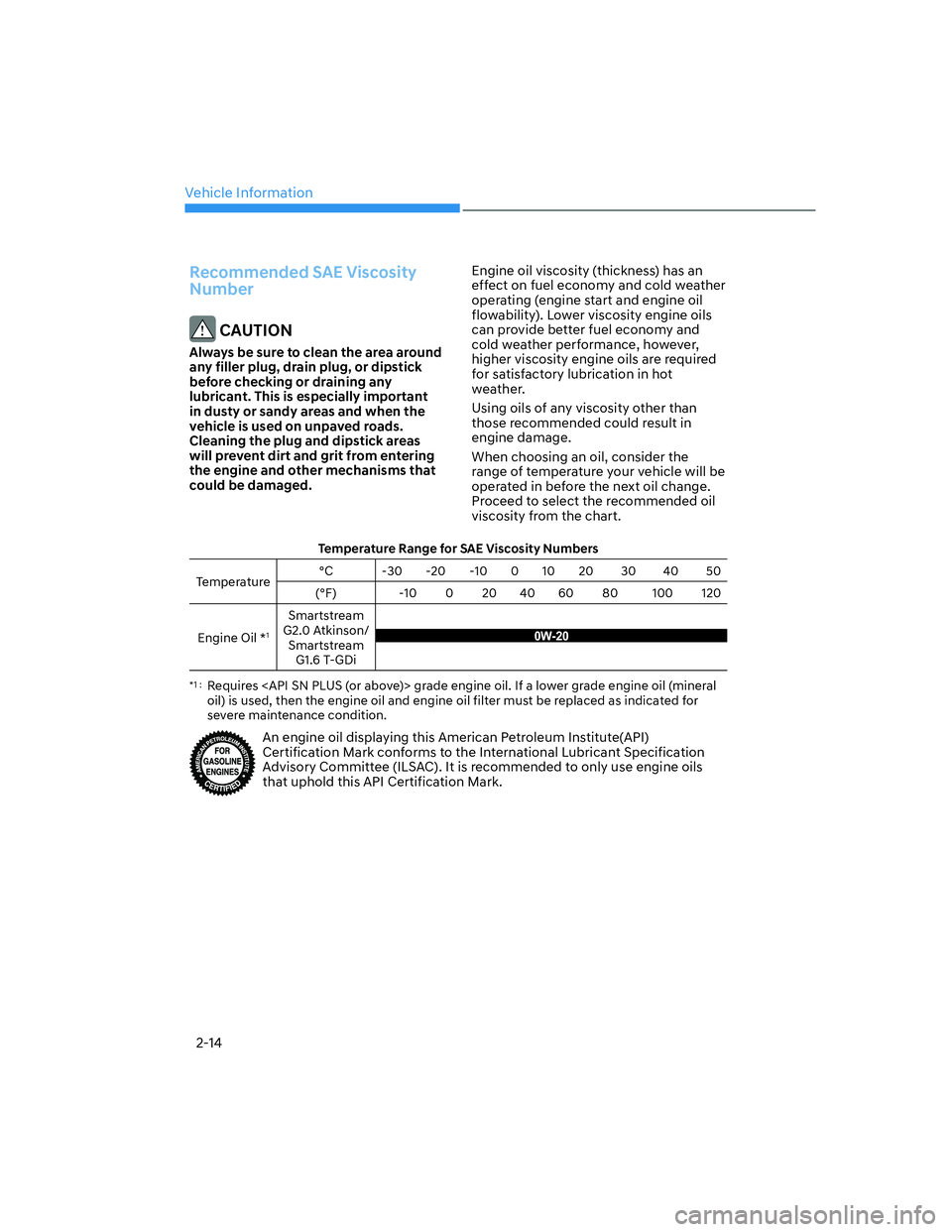 HYUNDAI ELANTRA 2022 Owners Manual Vehicle Information
2-14
Recommended SAE Viscosity 
Number
 CAUTION
Always be sure to clean the area around 
any filler plug, drain plug, or dipstick 
before checking or draining any 
lubricant. This 
