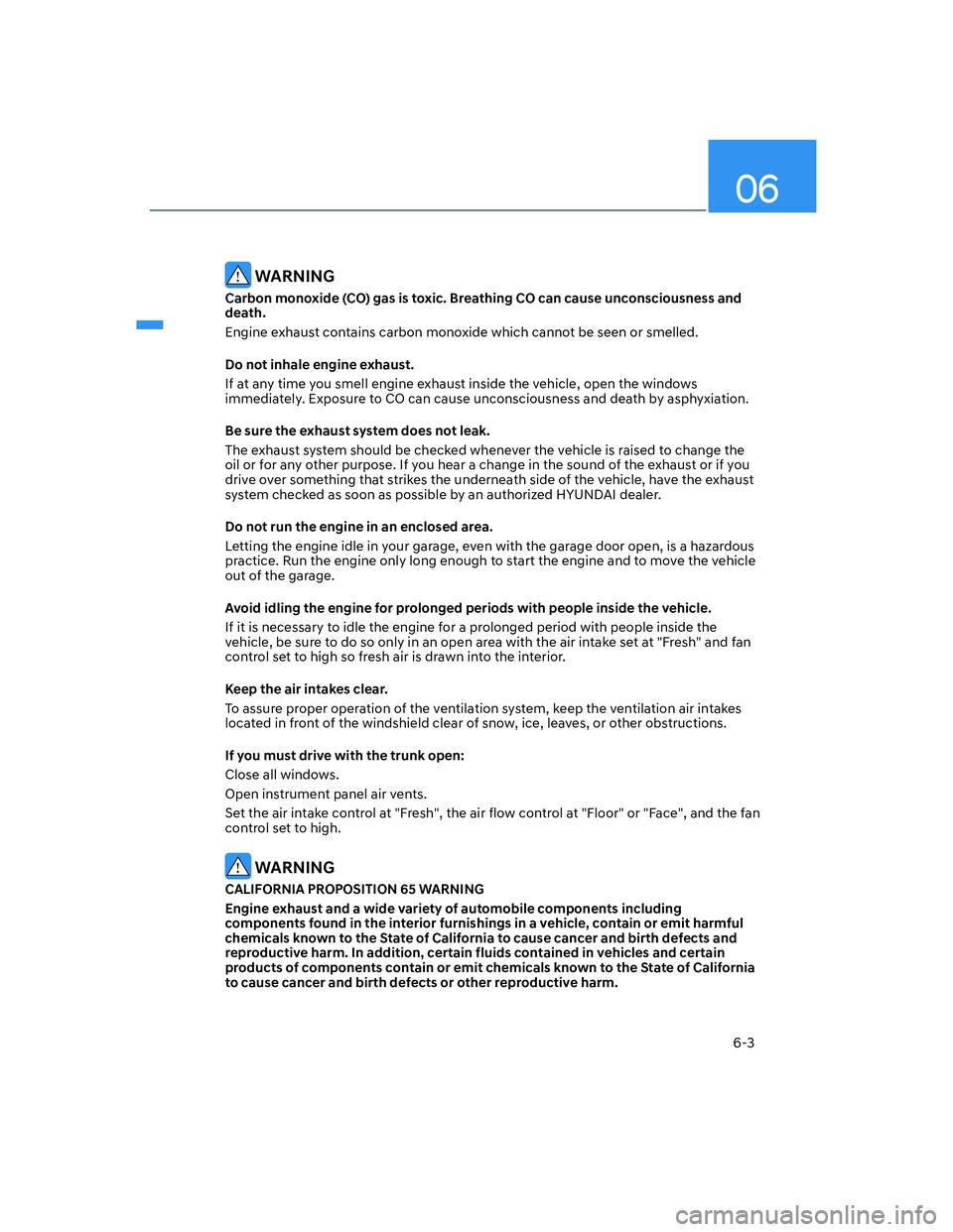 HYUNDAI ELANTRA 2022  Owners Manual 06
6-3
 WARNING
Carbon monoxide (CO) gas is toxic. Breathing CO can cause unconsciousness and 
death.
Engine exhaust contains carbon monoxide which cannot be seen or smelled.
Do not inhale engine exha