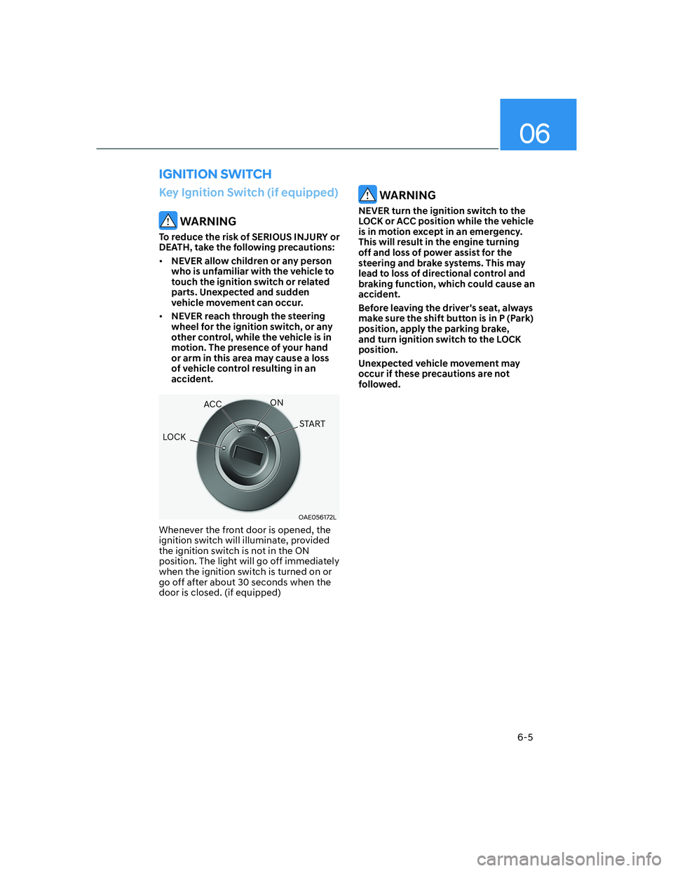 HYUNDAI ELANTRA 2022  Owners Manual 06
6-5
Key Ignition Switch (if equipped)
 WARNING
To reduce the risk of SERIOUS INJURY or 
DEATH, take the following precautions:
[�NEVER allow children or any person 
who is unfamiliar with the veh