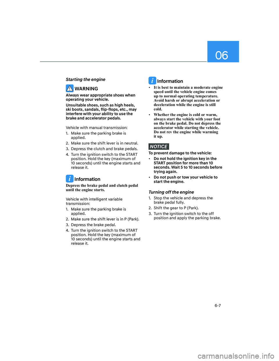 HYUNDAI ELANTRA 2022  Owners Manual 06
6-7
Starting the engine
 WARNING
Always wear appropriate shoes when 
operating your vehicle.
Unsuitable shoes, such as high heels, 
ski boots, sandals, flip-flops, etc., may 
interfere with your ab