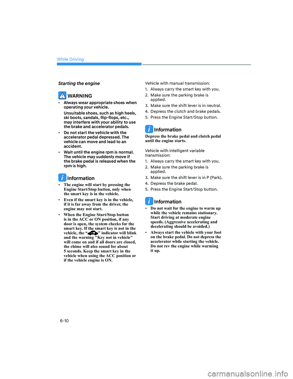 HYUNDAI ELANTRA 2022  Owners Manual While Driving
6-10
Starting the engine
 WARNING
[�Always wear appropriate shoes when 
operating your vehicle.
Unsuitable shoes, such as high heels, 
ski boots, sandals, flip-flops, etc., 
may interf
