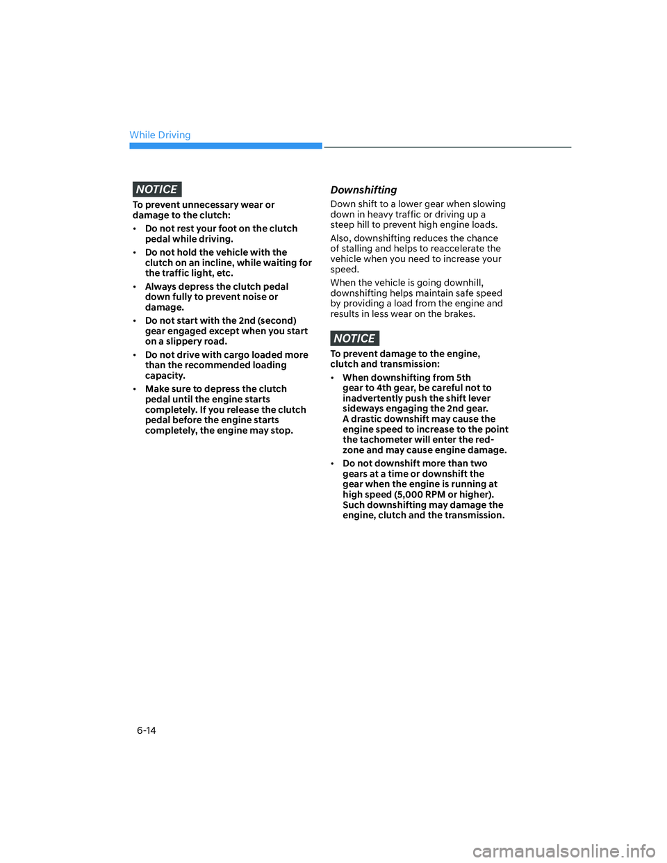 HYUNDAI ELANTRA 2022  Owners Manual While Driving
6-14
NOTICE
To prevent unnecessary wear or 
damage to the clutch:
[�Do not rest your foot on the clutch 
pedal while driving.
[�Do not hold the vehicle with the 
clutch on an incline