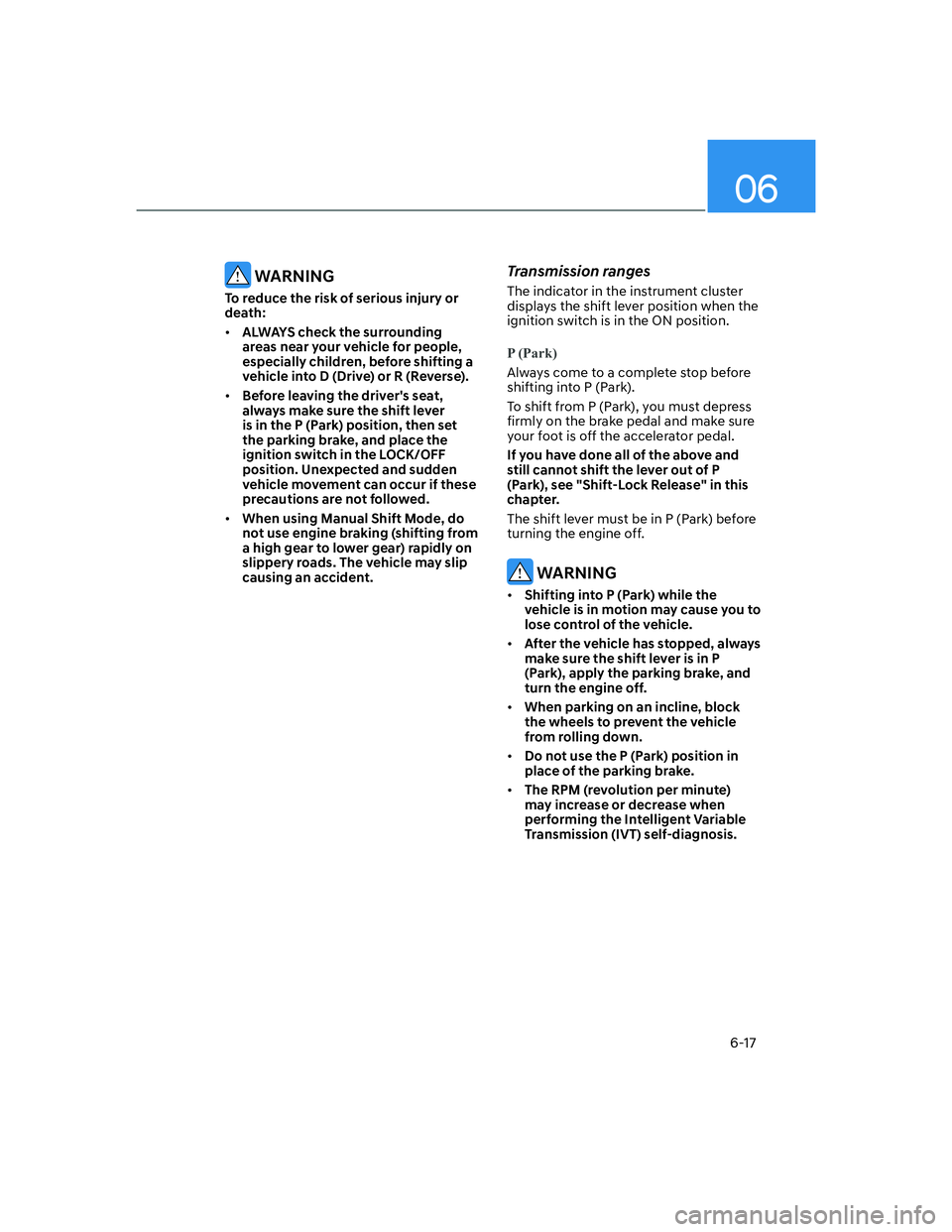 HYUNDAI ELANTRA 2022  Owners Manual 06
6-17
 WARNING
To reduce the risk of serious injury or 
death:
[�ALWAYS check the surrounding 
areas near your vehicle for people, 
especially children, before shifting a 
vehicle into D (Drive) o