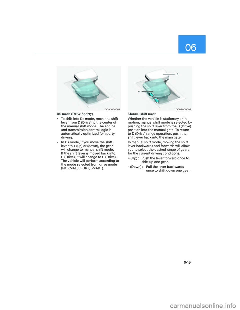 HYUNDAI ELANTRA 2022  Owners Manual 06
6-19
OCN7060007
DS mode (Drive Sporty)
[�To shift into Ds mode, move the shift 
lever from D (Drive) to the center of 
the manual shift mode. The engine 
and transmission control logic is 
automa
