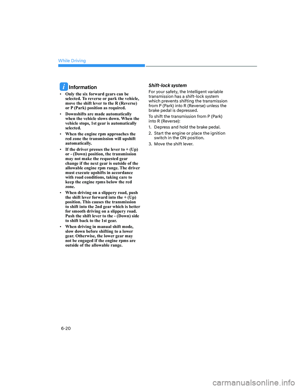 HYUNDAI ELANTRA 2022  Owners Manual While Driving
6-20
 Information
[�Only the six forward gears can be 
selected. To reverse or park the vehicle, 
move the shift lever to the R (Reverse) 
or P (Park) position as required.
[�Downshi