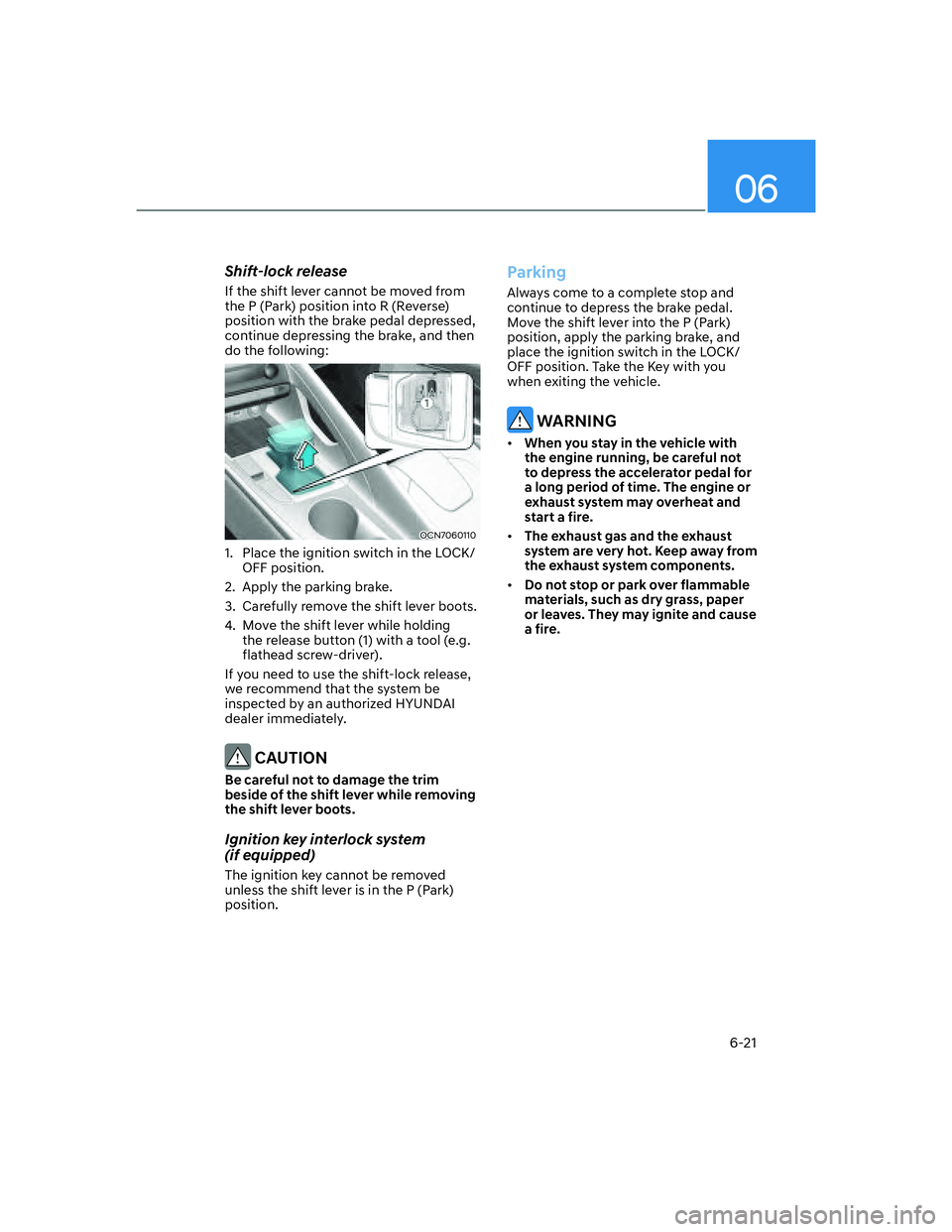 HYUNDAI ELANTRA 2022  Owners Manual 06
6-21
Shift-lock release
If the shift lever cannot be moved from 
the P (Park) position into R (Reverse) 
position with the brake pedal depressed, 
continue depressing the brake, and then 
do the fo