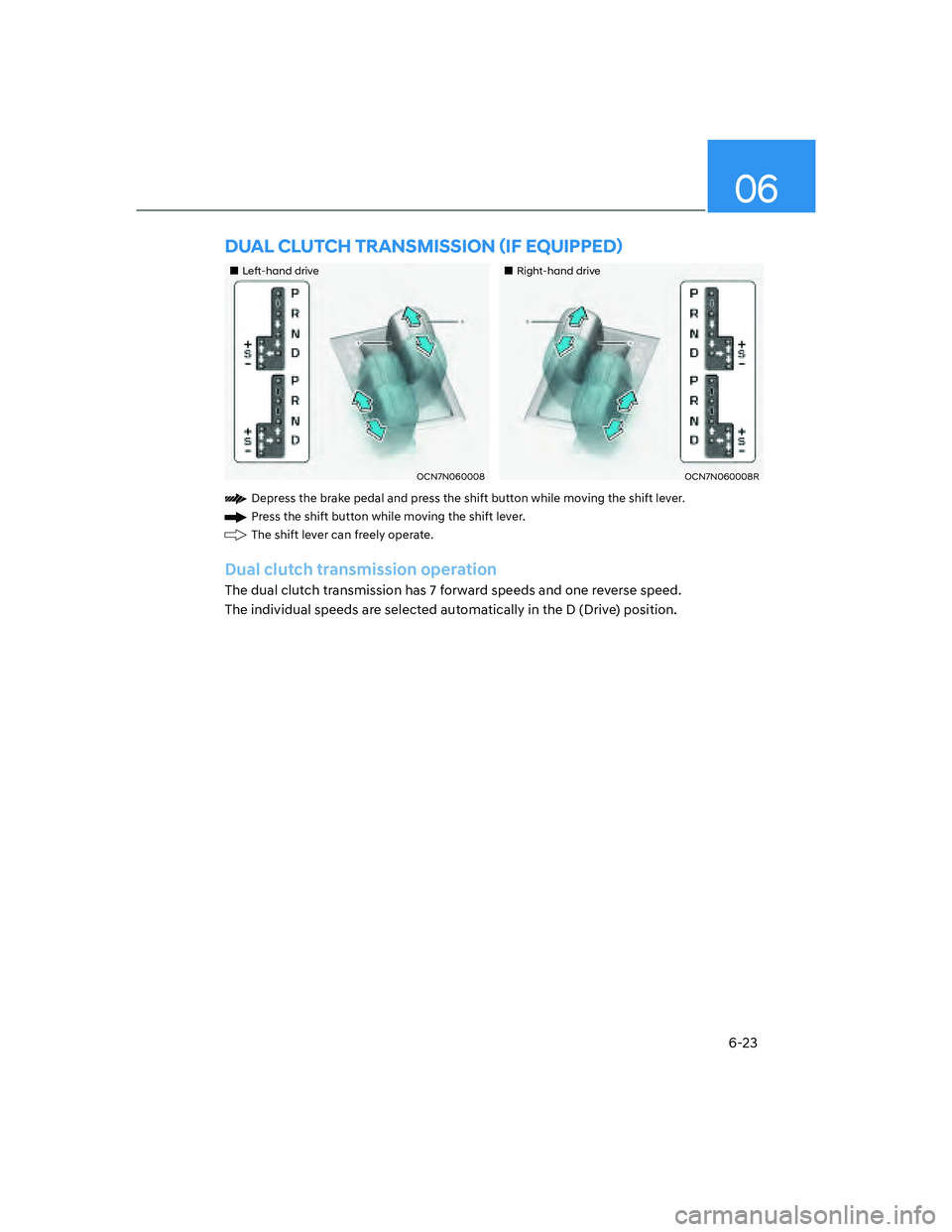 HYUNDAI ELANTRA 2022  Owners Manual 06
6-23
��„Left-hand drive��„Right-hand drive
OCN7N060008OCN7N060008R
Depress the brake pedal and press the shift button while moving the shift lever.
Press the shift button while moving the shi