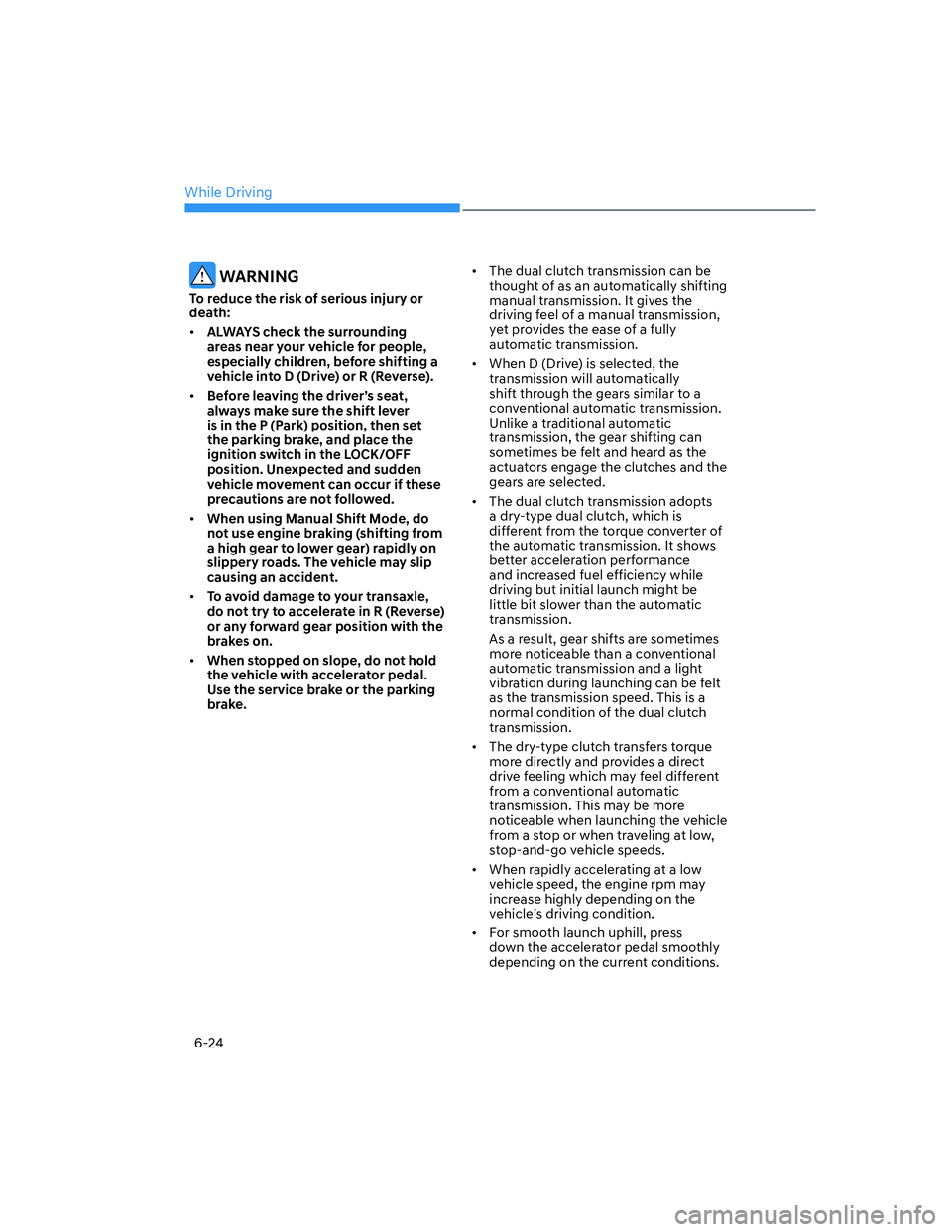 HYUNDAI ELANTRA 2022  Owners Manual While Driving
6-24
 WARNING
To reduce the risk of serious injury or 
death:
[�ALWAYS check the surrounding 
areas near your vehicle for people, 
especially children, before shifting a 
vehicle into 