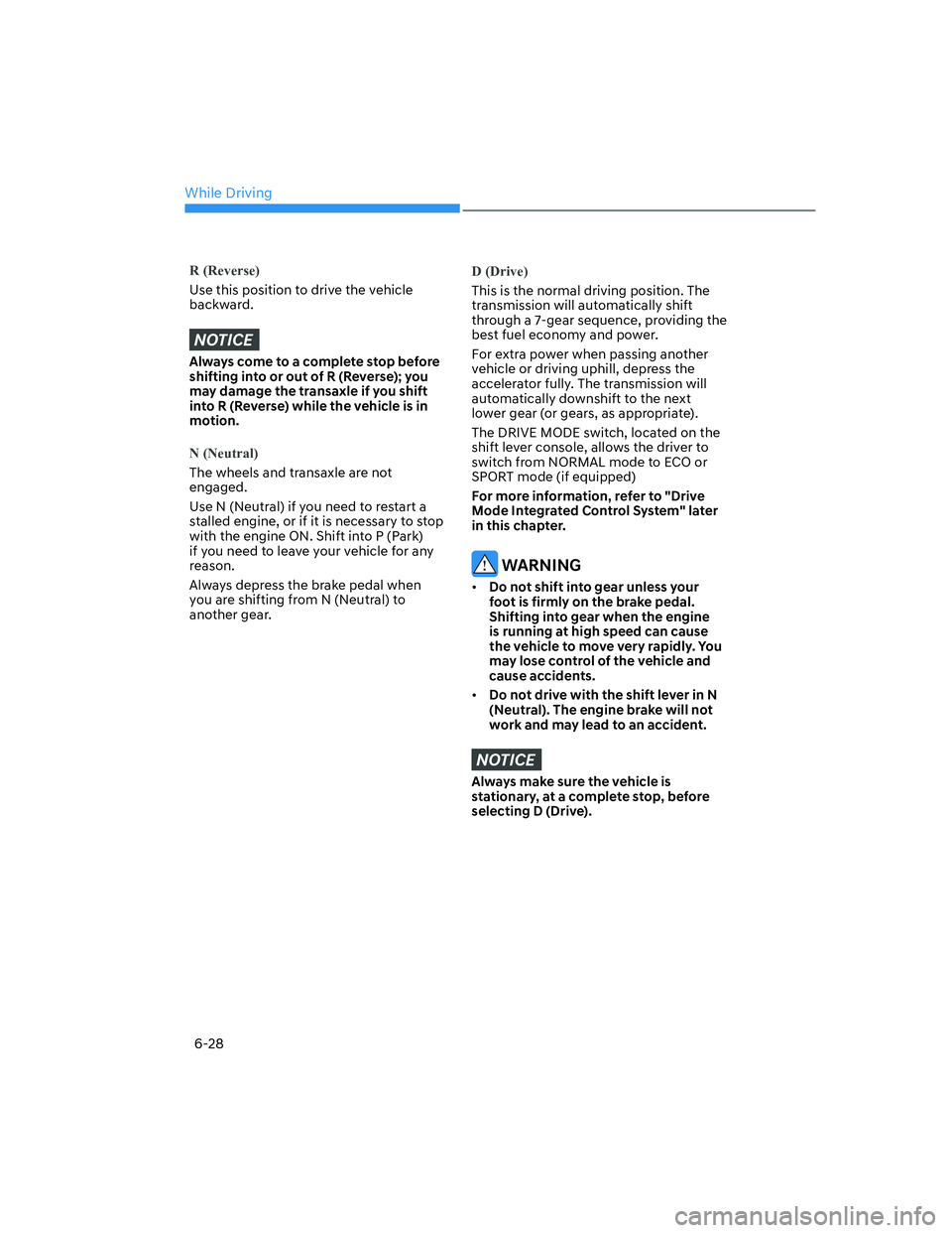 HYUNDAI ELANTRA 2022  Owners Manual While Driving
6-28
R (Reverse)
Use this position to drive the vehicle 
backward.
NOTICE
Always come to a complete stop before 
shifting into or out of R (Reverse); you 
may damage the transaxle if you