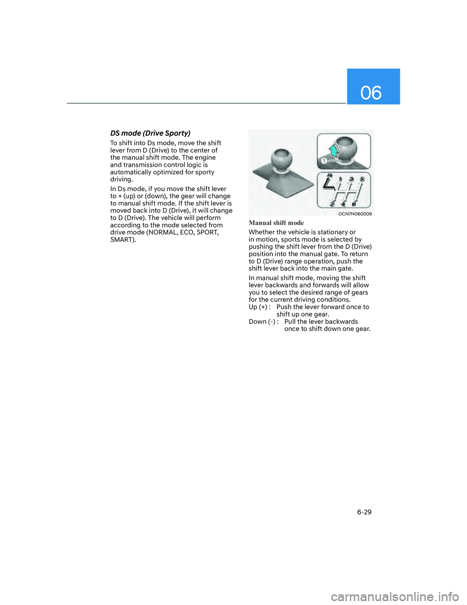 HYUNDAI ELANTRA 2022  Owners Manual 06
6-29
DS mode (Drive Sporty)
To shift into Ds mode, move the shift 
lever from D (Drive) to the center of 
the manual shift mode. The engine 
and transmission control logic is 
automatically optimiz