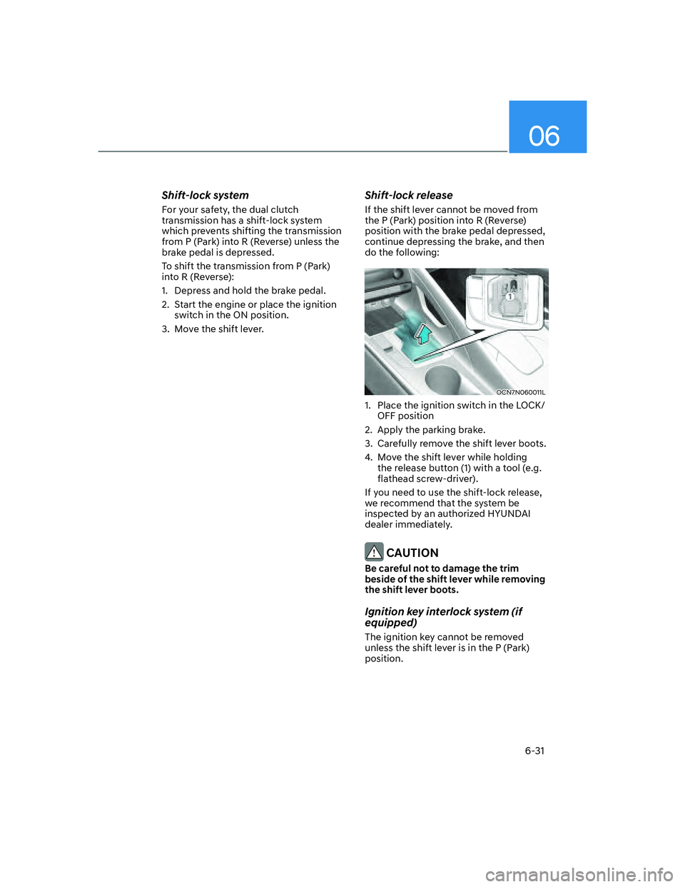 HYUNDAI ELANTRA 2022  Owners Manual 06
6-31
Shift-lock system
For your safety, the dual clutch 
transmission has a shift-lock system 
which prevents shifting the transmission 
from P (Park) into R (Reverse) unless the 
brake pedal is de