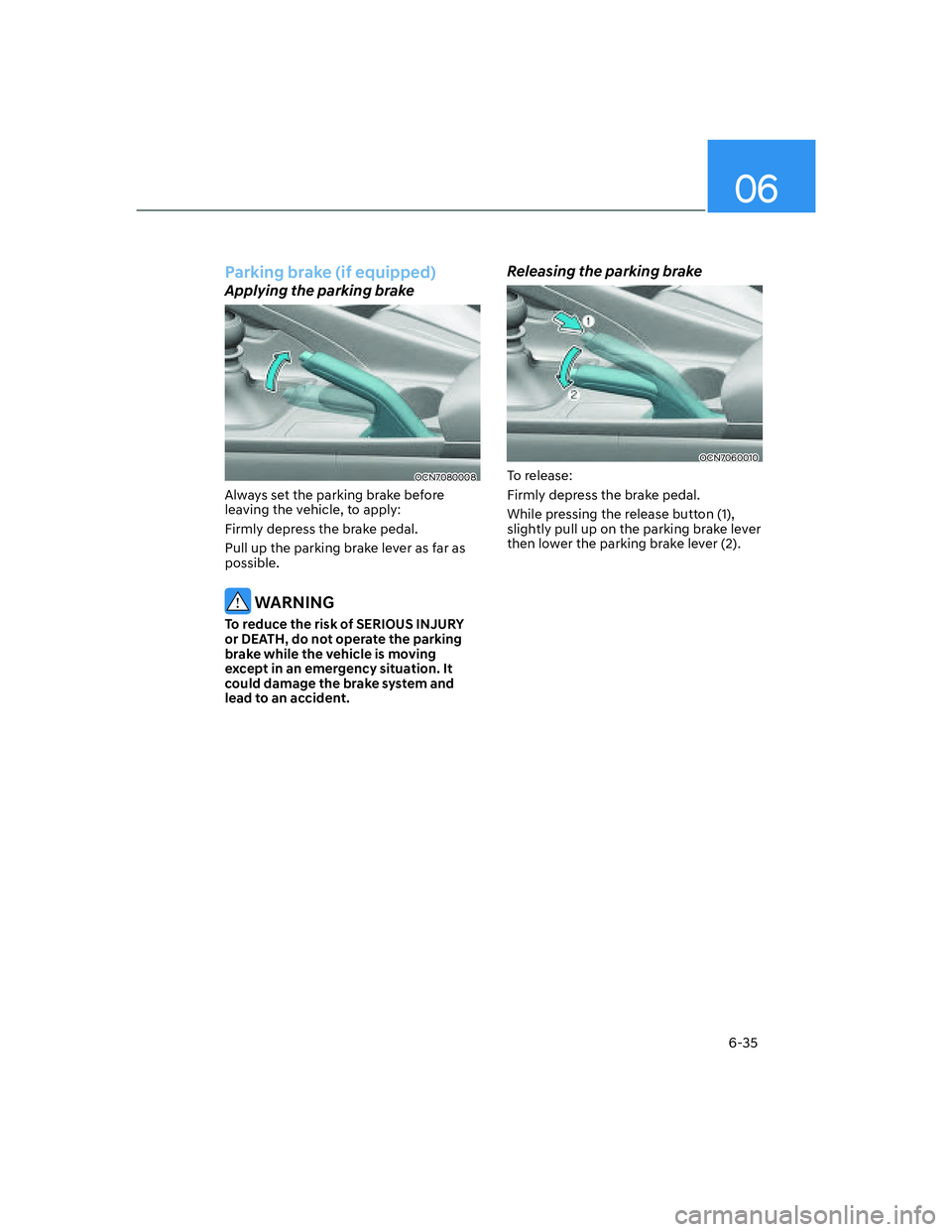 HYUNDAI ELANTRA 2022  Owners Manual 06
6-35
Parking brake (if equipped)
Applying the parking brake
OCN7080008
Always set the parking brake before 
leaving the vehicle, to apply:
Firmly depress the brake pedal.
Pull up the parking brake 