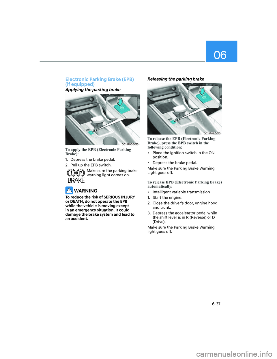 HYUNDAI ELANTRA 2022  Owners Manual 06
6-37
Electronic Parking Brake (EPB)  
(if equipped)
Applying the parking brake
OCN7060013
To apply the EPB (Electronic Parking 
Brake):
1.  Depress the brake pedal.
2.  Pull up the EPB switch. 
Mak