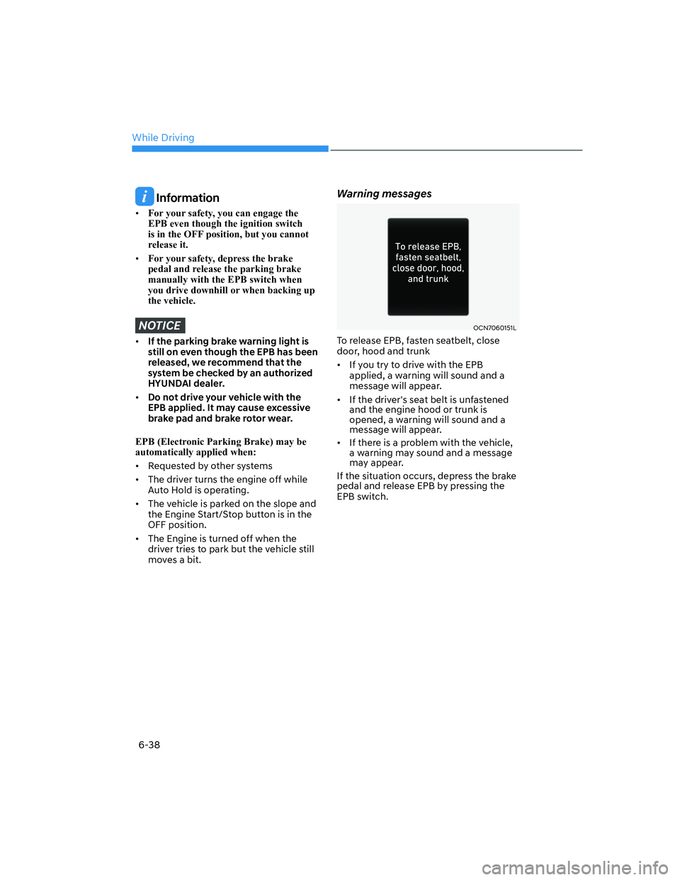 HYUNDAI ELANTRA 2022  Owners Manual While Driving
6-38
 Information
[�For your safety, you can engage the 
EPB even though the ignition switch 
is in the OFF position, but you cannot 
release it.
[�For your safety, depress the brake