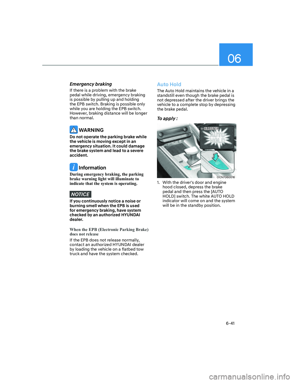 HYUNDAI ELANTRA 2022  Owners Manual 06
6-41
Emergency braking
If there is a problem with the brake 
pedal while driving, emergency braking 
is possible by pulling up and holding 
the EPB switch. Braking is possible only 
while you are h