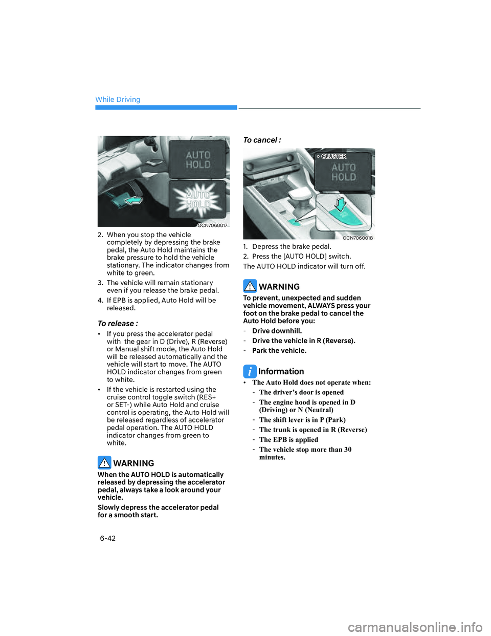 HYUNDAI ELANTRA 2022  Owners Manual While Driving
6-42
OCN7060017
2.  When you stop the vehicle 
completely by depressing the brake 
pedal, the Auto Hold maintains the 
brake pressure to hold the vehicle 
stationary. The indicator chang