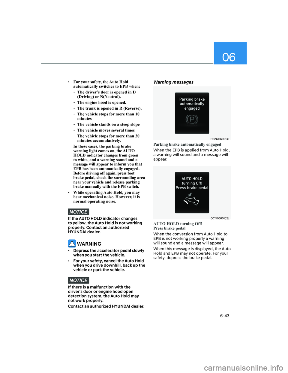 HYUNDAI ELANTRA 2022  Owners Manual 06
6-43
[�For your safety, the Auto Hold 
automatically switches to EPB when:
  -The driver’s door is opened in D 
(Driving) or N(Neutral).
  -The engine hood is opened.
  -The trunk is opened in 