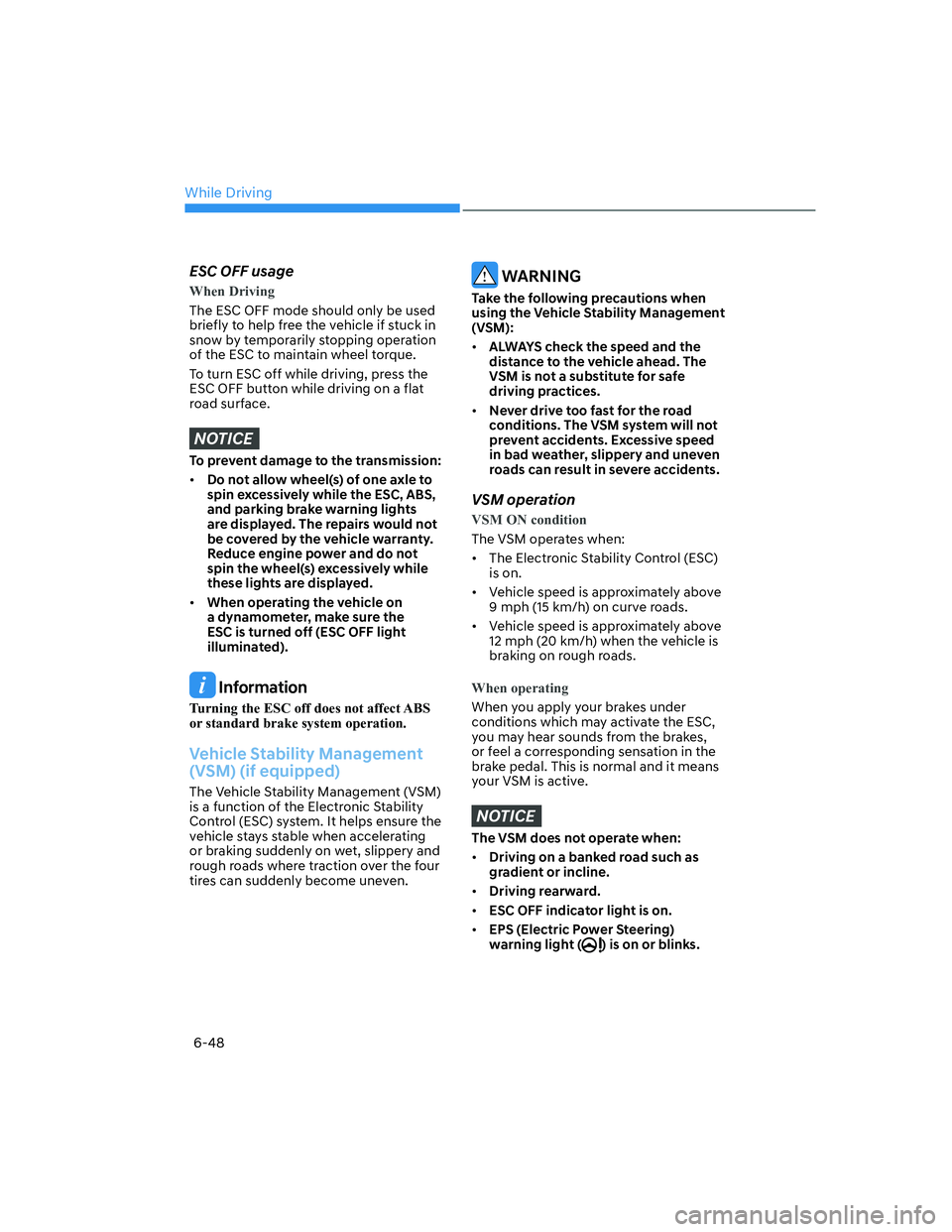 HYUNDAI ELANTRA 2022  Owners Manual While Driving
6-48
ESC OFF usage
When Driving
The ESC OFF mode should only be used 
briefly to help free the vehicle if stuck in 
snow by temporarily stopping operation 
of the ESC to maintain wheel t