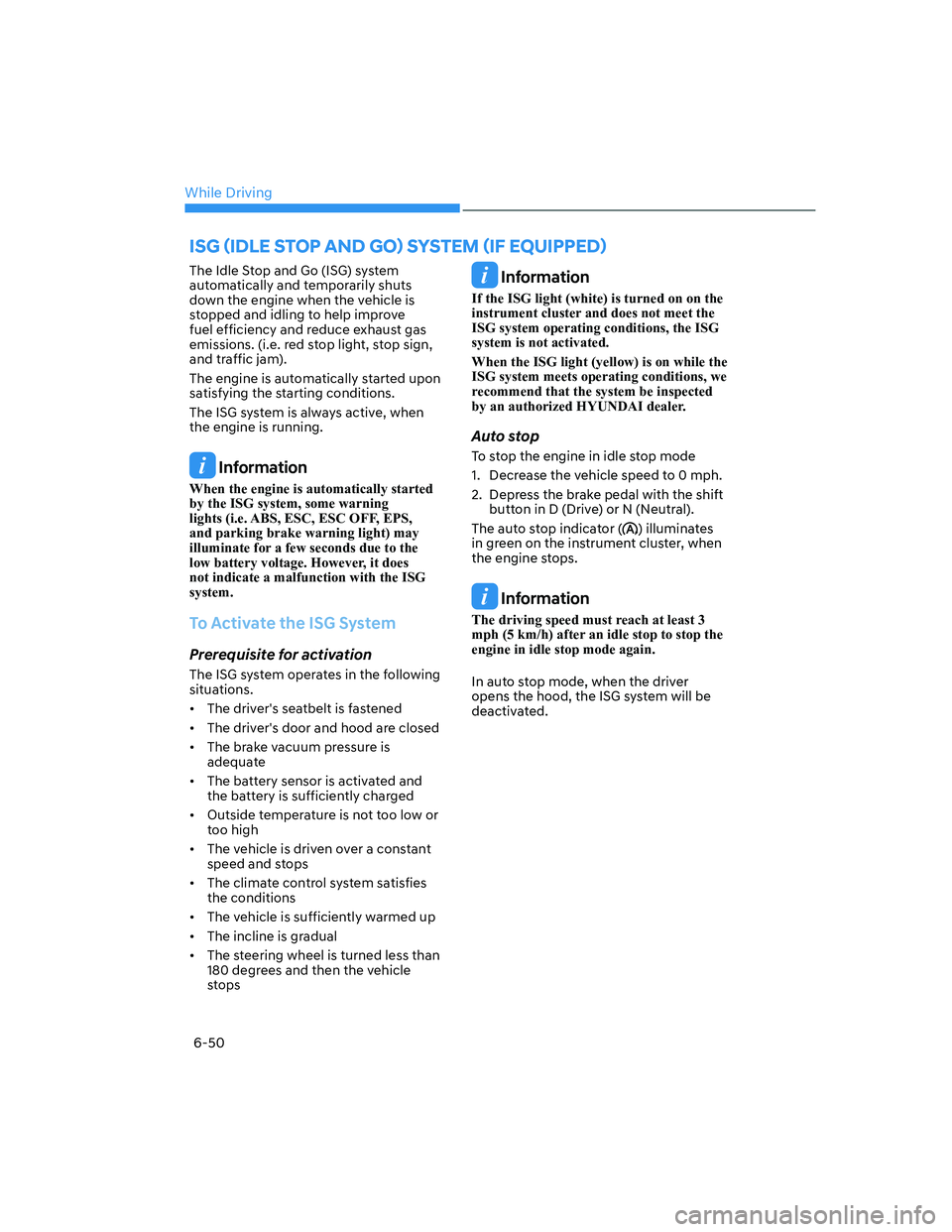 HYUNDAI ELANTRA 2022  Owners Manual While Driving
6-50
The Idle Stop and Go (ISG) system 
automatically and temporarily shuts 
down the engine when the vehicle is 
stopped and idling to help improve 
fuel efficiency and reduce exhaust g