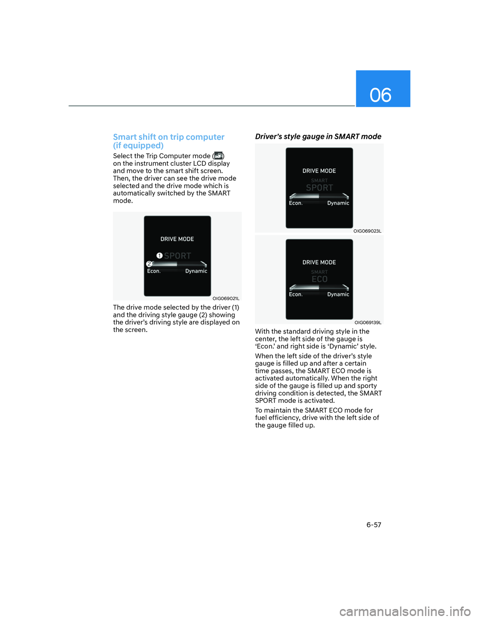 HYUNDAI ELANTRA 2022  Owners Manual 06
6-57
Smart shift on trip computer  
(if equipped)
Select the Trip Computer mode () 
on the instrument cluster LCD display 
and move to the smart shift screen. 
Then, the driver can see the drive mo