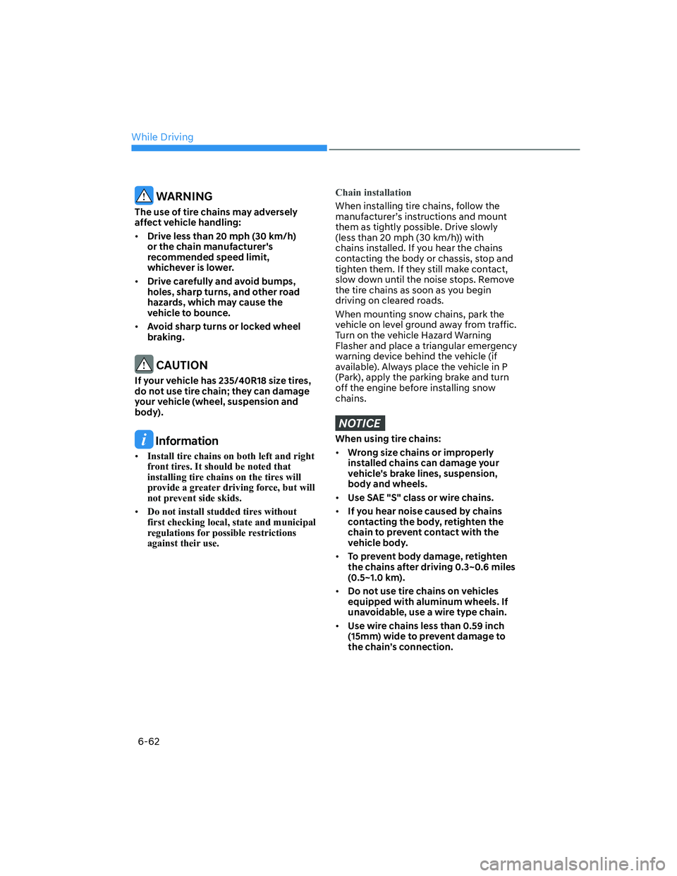 HYUNDAI ELANTRA 2022  Owners Manual While Driving
6-62
 WARNING
The use of tire chains may adversely 
affect vehicle handling:
[�Drive less than 20 mph (30 km/h) 
or the chain manufacturers 
recommended speed limit, 
whichever is low