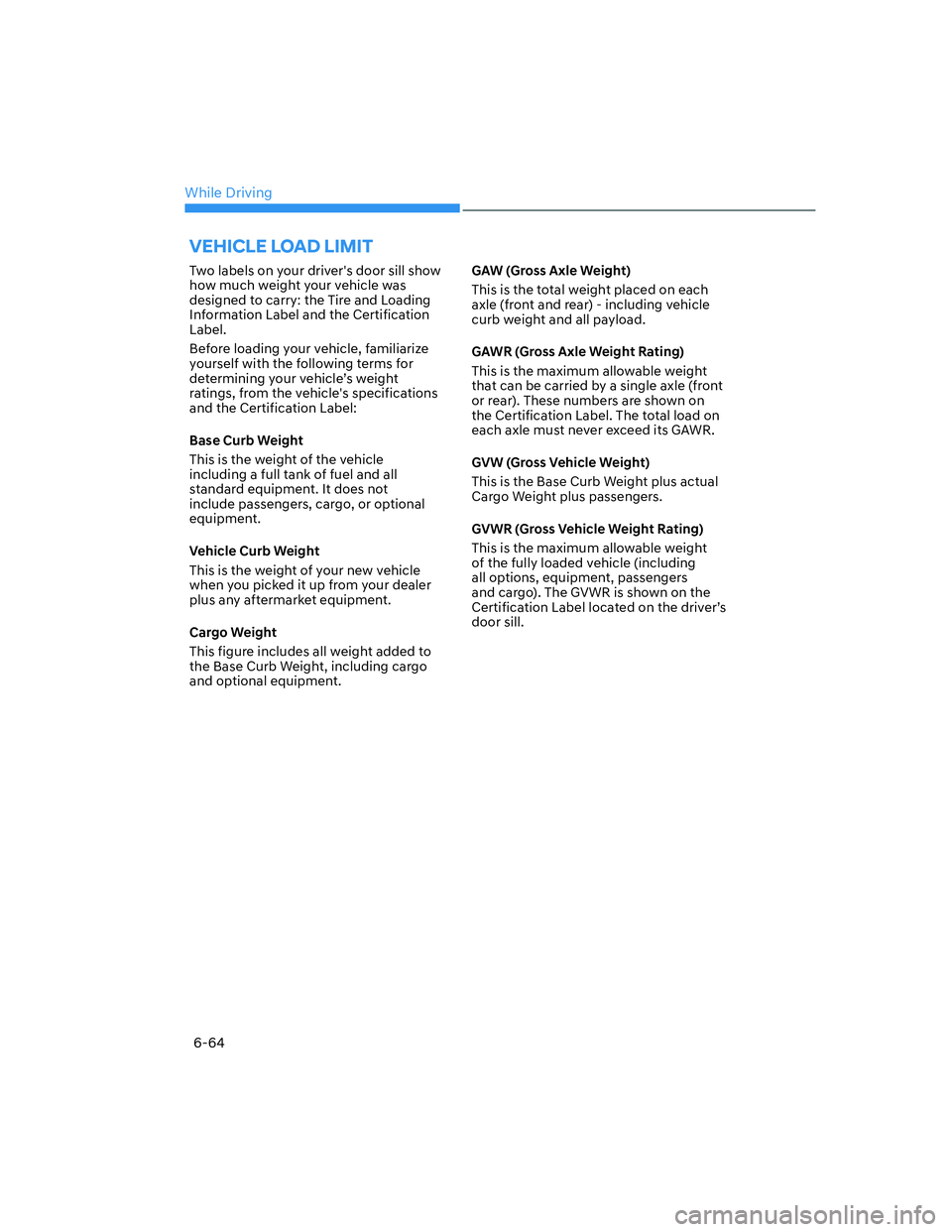 HYUNDAI ELANTRA 2022  Owners Manual While Driving
6-64
Two labels on your drivers door sill show 
how much weight your vehicle was 
designed to carry: the Tire and Loading 
Information Label and the Certification 
Label.
Before loading