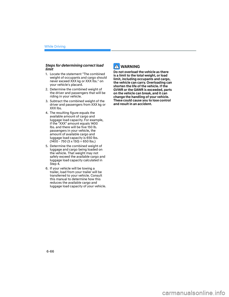 HYUNDAI ELANTRA 2022  Owners Manual While Driving
6-66
Steps for determining correct load 
limit
1.  Locate the statement "The combined 
weight of occupants and cargo should 
never exceed XXX kg or XXX lbs." on 
your vehicles placard.
