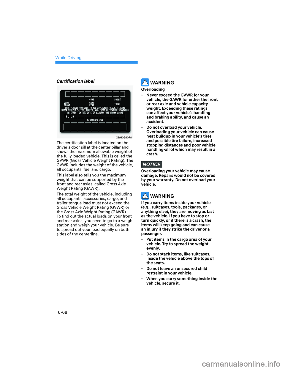 HYUNDAI ELANTRA 2022  Owners Manual While Driving
6-68
Certification label
OBH059070
The certification label is located on the 
driver’s door sill at the center pillar and 
shows the maximum allowable weight of 
the fully loaded vehic