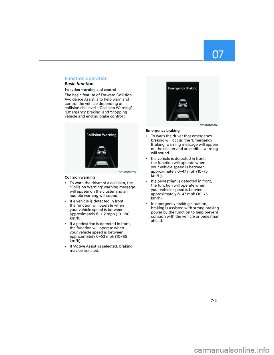 HYUNDAI ELANTRA 2022  Owners Manual 07
7-5
Function operation
Basic function
Function warning and control
The basic feature of Forward Collision-
Avoidance Assist is to help warn and 
control the vehicle depending on 
�F�R�O�O�L�V�L�R�Q