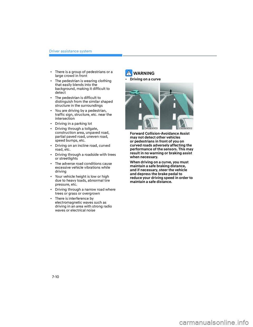 HYUNDAI ELANTRA 2022  Owners Manual Driver assistance system
7-10
[�There is a group of pedestrians or a 
large crowd in front
[�The pedestrian is wearing clothing 
that easily blends into the 
background, making it difficult to 
de