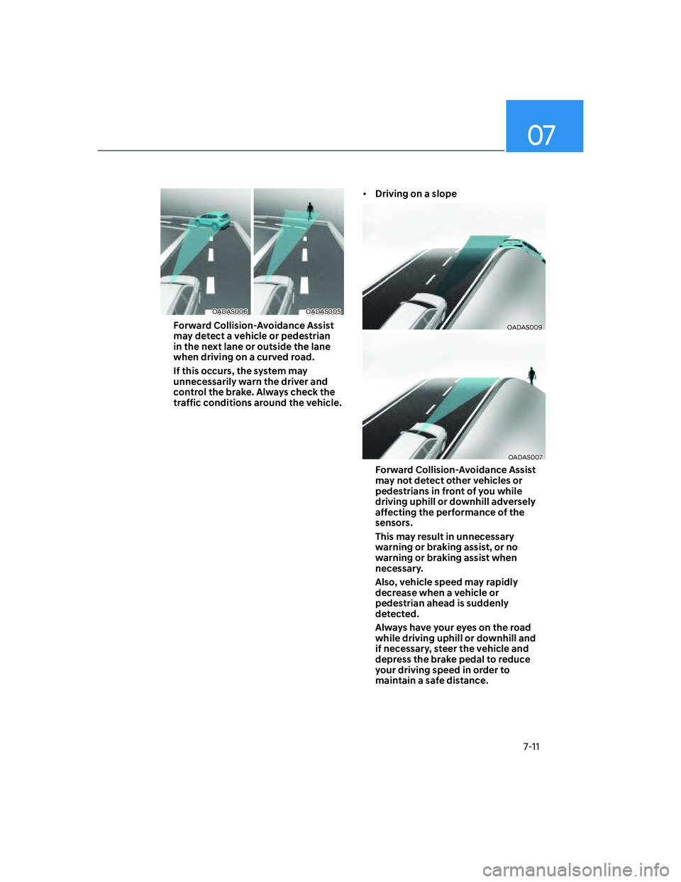 HYUNDAI ELANTRA 2022  Owners Manual 07
7-11
OADAS006OADAS005
Forward Collision-Avoidance Assist 
may detect a vehicle or pedestrian 
in the next lane or outside the lane 
when driving on a curved road. 
If this occurs, the system may 
u