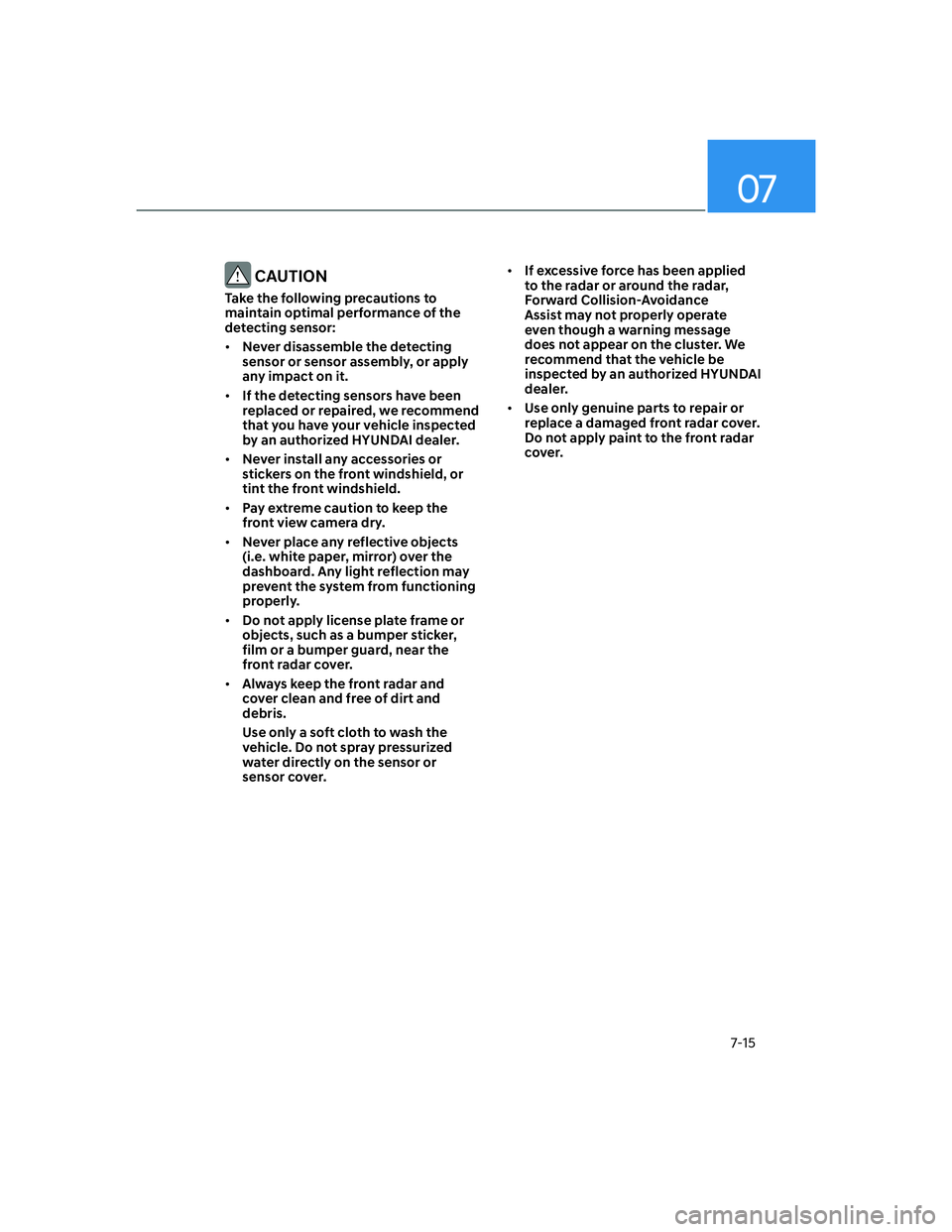 HYUNDAI ELANTRA 2022  Owners Manual 07
7-15
 CAUTION
Take the following precautions to 
maintain optimal performance of the 
detecting sensor:
[�Never disassemble the detecting 
sensor or sensor assembly, or apply 
any impact on it.
