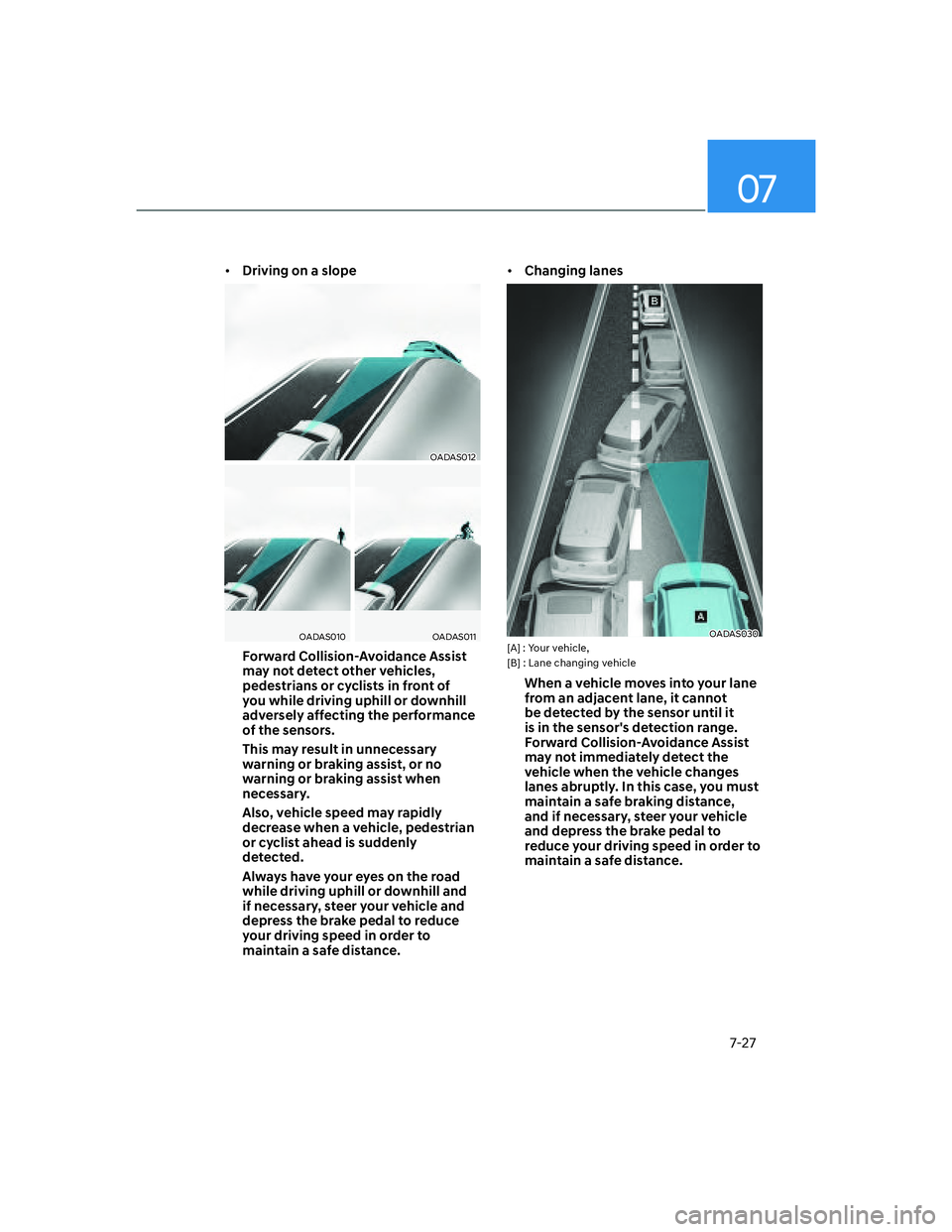 HYUNDAI ELANTRA 2022  Owners Manual 07
7-27
[�Driving on a slope
OADAS012
OADAS010OADAS011
Forward Collision-Avoidance Assist 
may not detect other vehicles, 
pedestrians or cyclists in front of 
you while driving uphill or downhill 
