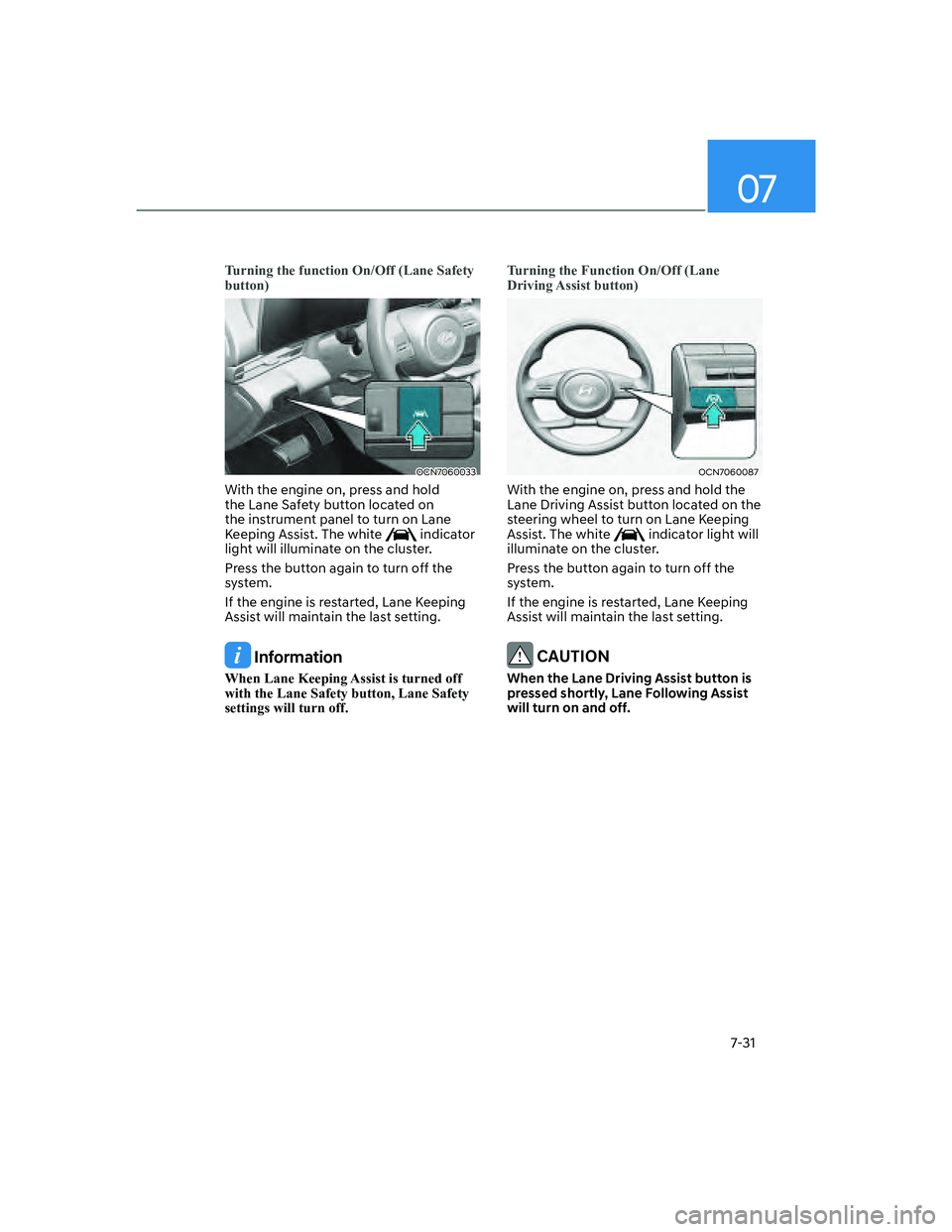 HYUNDAI ELANTRA 2022  Owners Manual 07
7-31
Turning the function On/Off (Lane Safety 
button)
OCN7060033
With the engine on, press and hold 
the Lane Safety button located on 
the instrument panel to turn on Lane 
Keeping Assist. The wh