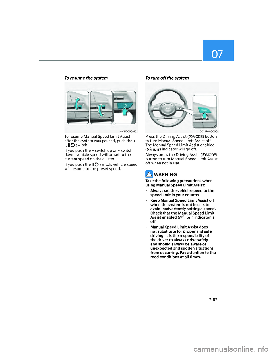 HYUNDAI ELANTRA 2022  Owners Manual 07
7-67
To resume the system
OCN7060145
To resume Manual Speed Limit Assist 
after the system was paused, push the +, 
-,  
 switch.
If you push the + switch up or – switch 
down, vehicle speed will