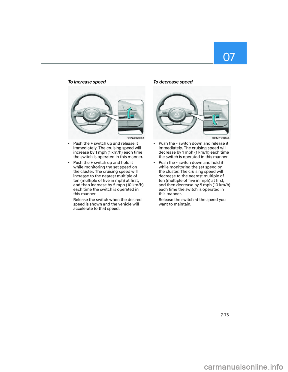 HYUNDAI ELANTRA 2022  Owners Manual 07
7-75
To increase speed
OCN7060143
[�Push the + switch up and release it 
immediately. The cruising speed will 
increase by 1 mph (1 km/h) each time 
the switch is operated in this manner. 
[�Pu