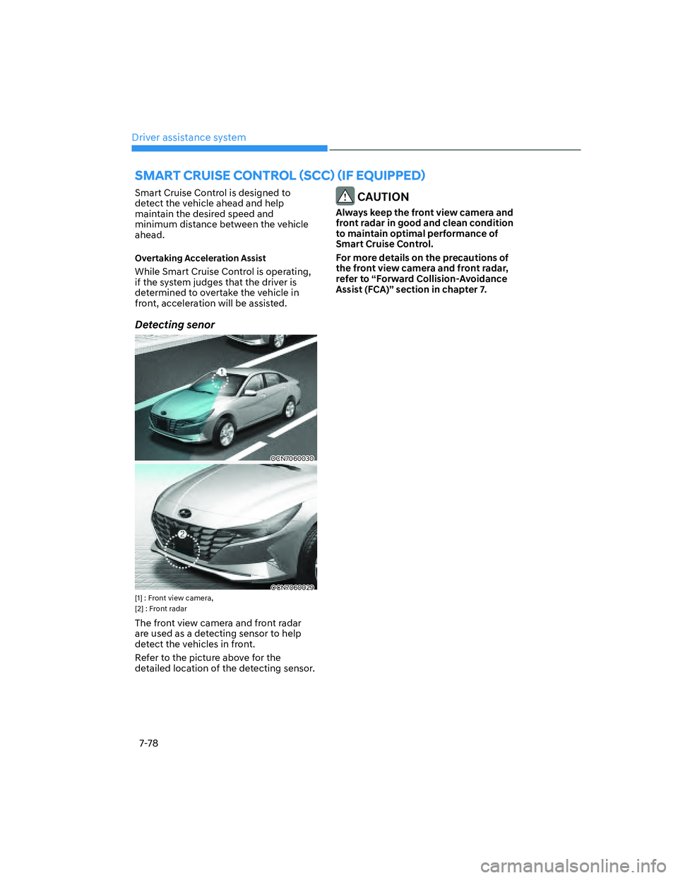 HYUNDAI ELANTRA 2022  Owners Manual Driver assistance system
7-78
Smart Cruise Control is designed to 
detect the vehicle ahead and help 
maintain the desired speed and 
minimum distance between the vehicle 
ahead.
Overtaking Accelerati