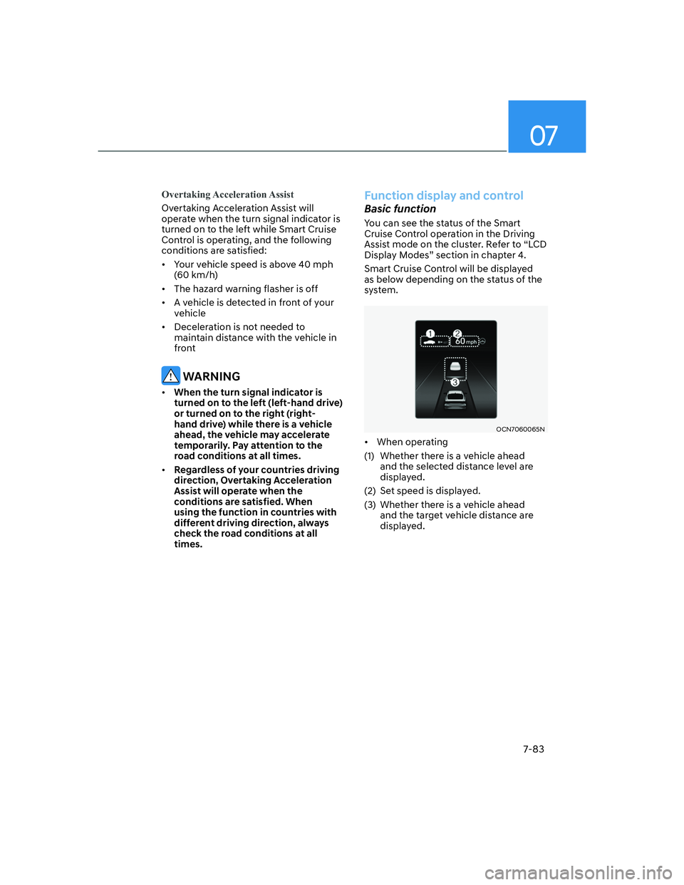HYUNDAI ELANTRA 2022  Owners Manual 07
7-83
Overtaking Acceleration Assist
Overtaking Acceleration Assist will 
operate when the turn signal indicator is 
turned on to the left while Smart Cruise 
Control is operating, and the following