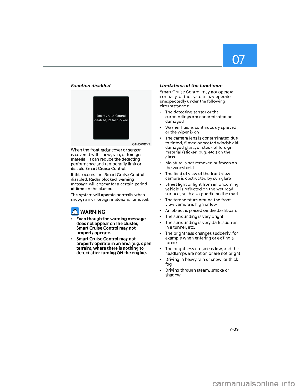 HYUNDAI ELANTRA 2022  Owners Manual 07
7-89
Function disabled
OTM070115N
When the front radar cover or sensor 
is covered with snow, rain, or foreign 
material, it can reduce the detecting 
performance and temporarily limit or 
disable 