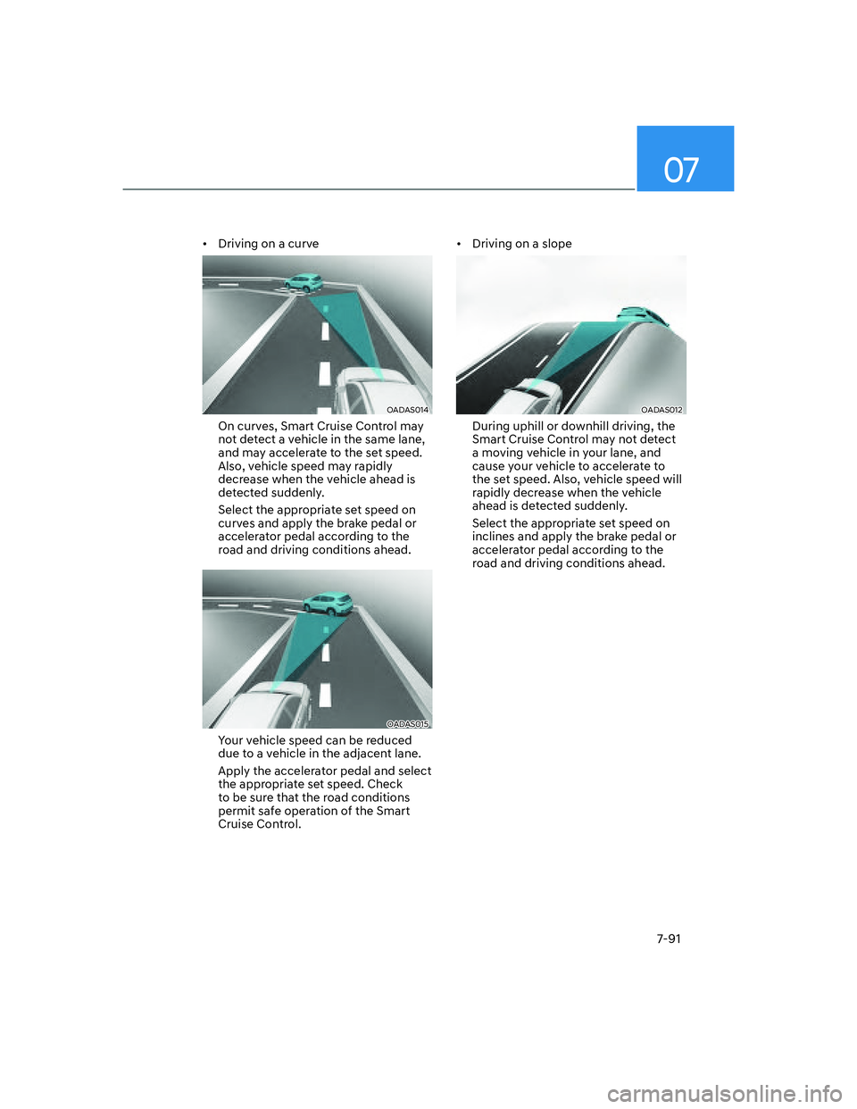 HYUNDAI ELANTRA 2022  Owners Manual 07
7-91
[�Driving on a curve
OADAS014 
On curves, Smart Cruise Control may 
not detect a vehicle in the same lane, 
and may accelerate to the set speed. 
Also, vehicle speed may rapidly 
decrease wh