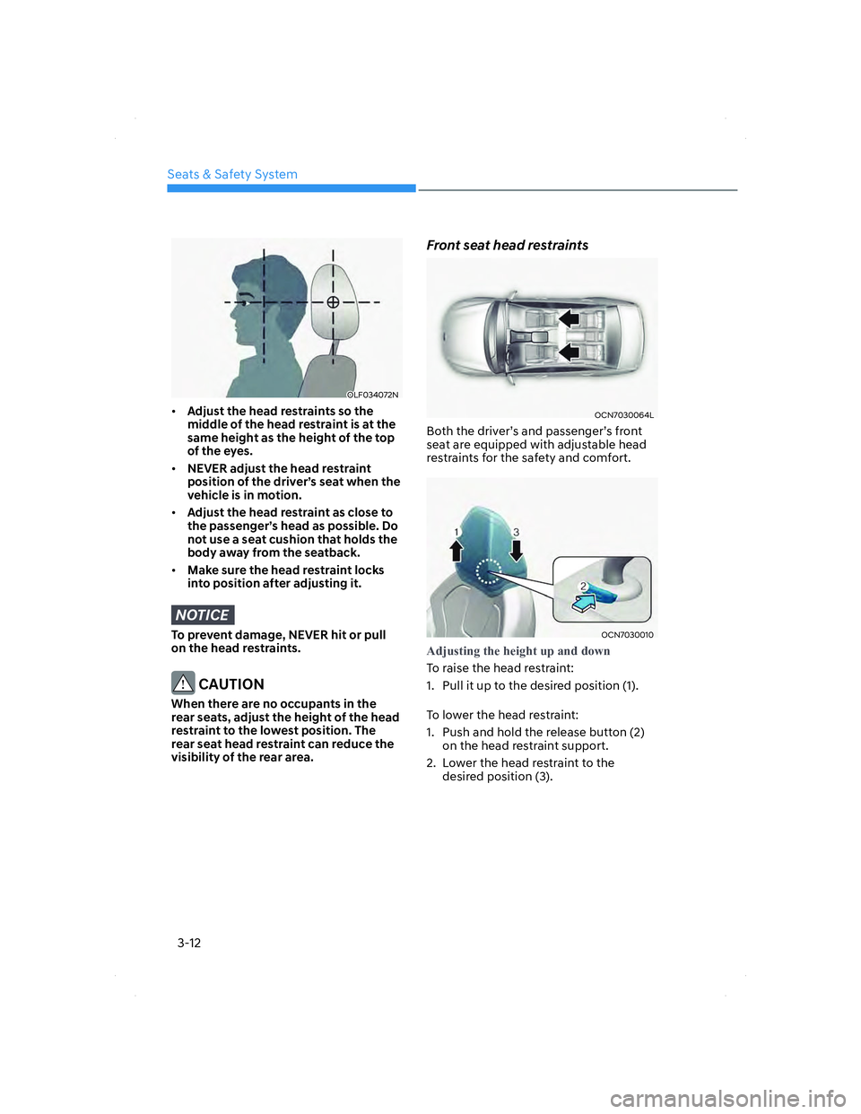 HYUNDAI ELANTRA 2022  Owners Manual Seats & Safety System
3-12
OLF034072NOLF034072N
• Adjust the head restraints so the 
middle of the head restraint is at the 
same height as the height of the top 
of the eyes.
• NEVER adjust the h