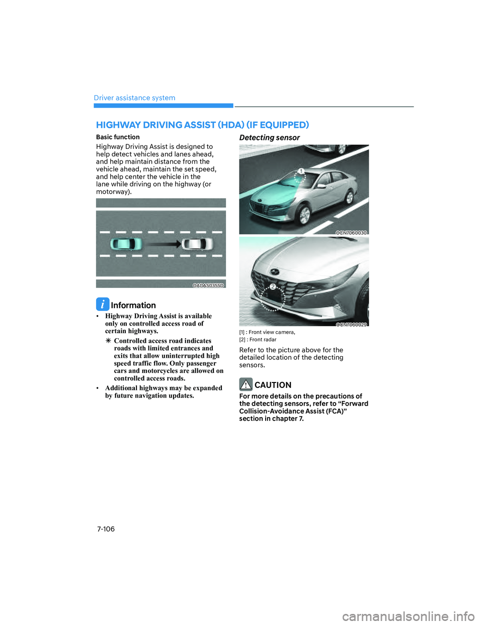 HYUNDAI ELANTRA 2022  Owners Manual Driver assistance system
7-106
Basic function
Highway Driving Assist is designed to 
help detect vehicles and lanes ahead, 
and help maintain distance from the 
vehicle ahead, maintain the set speed, 
