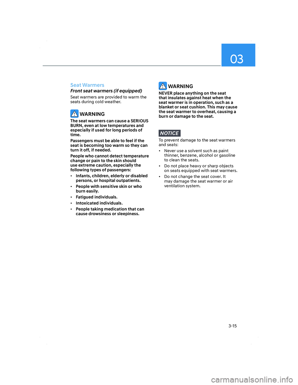 HYUNDAI ELANTRA 2022 Service Manual 03
3-15
Seat Warmers
Front seat warmers (if equipped) 
Seat warmers are provided to warm the 
seats during cold weather.
 WARNING
The seat warmers can cause a SERIOUS 
BURN, even at low temperatures a