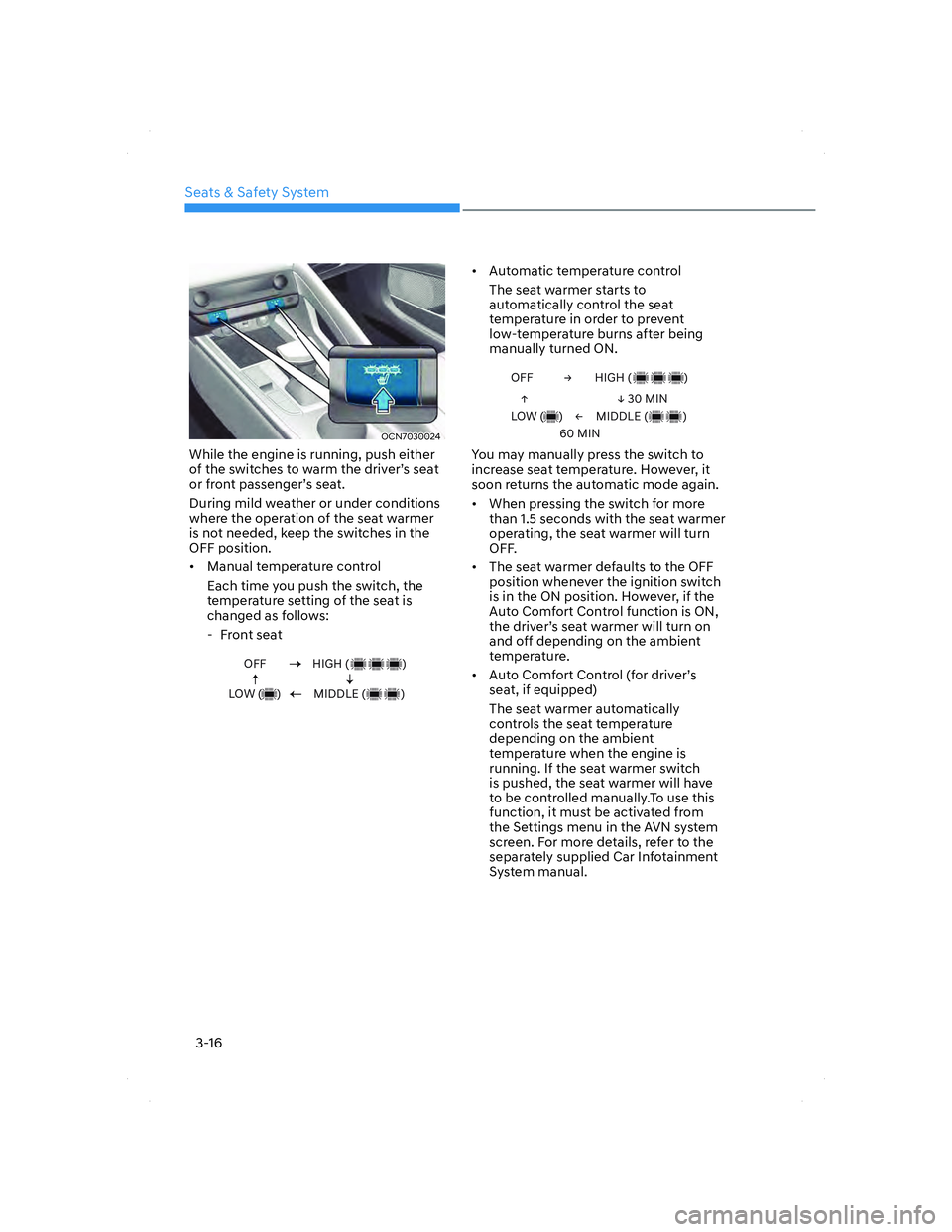 HYUNDAI ELANTRA 2022 Service Manual Seats & Safety System
3-16
OCN7030024OCN7030024
While the engine is running, push either 
of the switches to warm the driver’s seat 
or front passenger’s seat.
During mild weather or under conditi