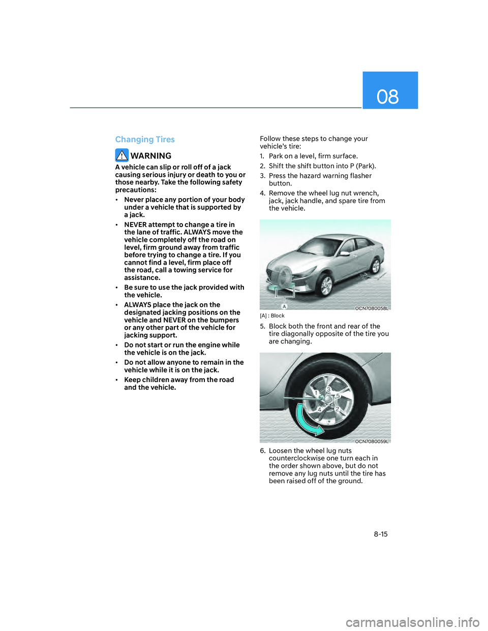 HYUNDAI ELANTRA 2022  Owners Manual 08
8-15
Changing Tires
 WARNING
A vehicle can slip or roll off of a jack 
causing serious injury or death to you or 
those nearby. Take the following safety 
precautions:
[�Never place any portion o