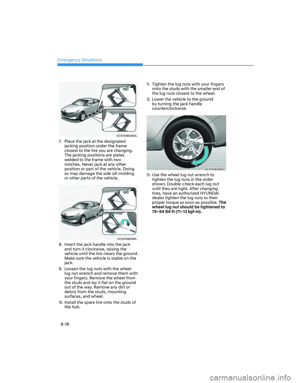 HYUNDAI ELANTRA 2022  Owners Manual Emergency Situations
8-16
OCN7080060L
7.  Place the jack at the designated 
jacking position under the frame 
closest to the tire you are changing. 
The jacking positions are plates 
welded to the fra